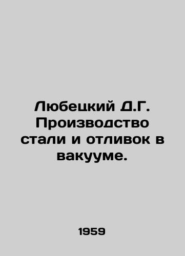 Lyubetskiy D.G. Proizvodstvo stali i otlivok v vakuume./Lubetsky D.G. Vacuum steel and casting. In Russian - landofmagazines.com