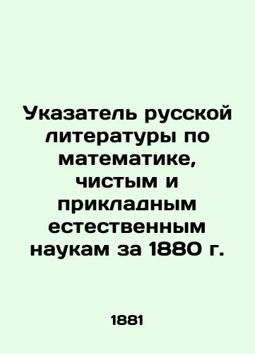 Ukazatel russkoy literatury po matematike, chistym i prikladnym estestvennym naukam za 1880 g./Index of Russian Literature in Mathematics, Pure and Applied Natural Sciences for 1880 In Russian - landofmagazines.com