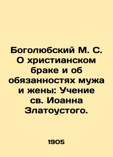 Bogolyubskiy M. S. O khristianskom brake i ob obyazannostyakh muzha i zheny: Uchenie sv. Ioanna Zlatoustogo./Bogolyubsky M.S. On Christian Marriage and the Duties of Husband and Wife: The Teaching of St. John Chrysostom. In Russian - landofmagazines.com