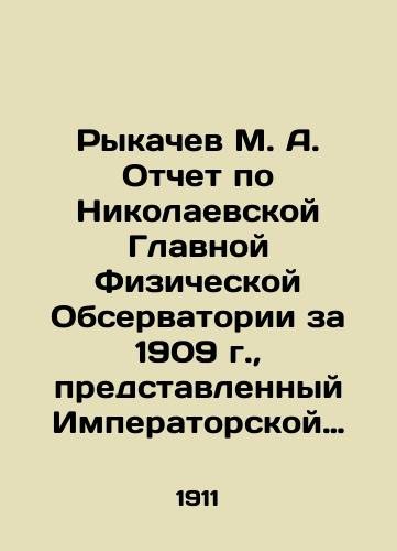 Rykachev M. A. Otchet po Nikolaevskoy Glavnoy Fizicheskoy Observatorii za 1909 g., predstavlennyy Imperatorskoy Akademii Nauk Direktorom Observatorii M. Rykachevym. (Dolozheno v zasedanii Fiziko-Matematicheskogo Otdeleniya 29 aprelya 1910 g.)./Rykachev M. A. Report on the Nikolaev Main Physical Observatory for 1909, submitted to the Imperial Academy of Sciences by the Director of the Observatory, M. Rykachev (reported in the meeting of the Physics and Mathematics Department on April 29, 1910). In Russian - landofmagazines.com