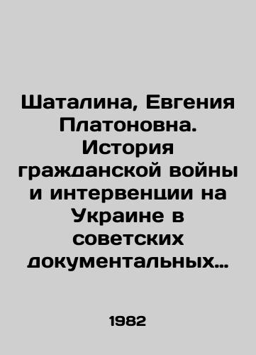 Shatalina, Evgeniya Platonovna. Istoriya grazhdanskoy voyny i interventsii na Ukraine v sovetskikh dokumentalnykh publikatsiyakh 20-30-kh godov./Shatalina, Evgenia Platonovna. The history of civil war and intervention in Ukraine in Soviet documentary publications in the 1920s and 1930s. In Russian - landofmagazines.com