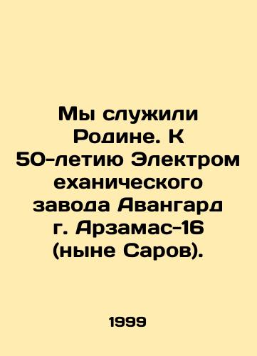 My sluzhili Rodine. K 50-letiyu Elektromekhanicheskogo zavoda Avangard g. Arzamas-16 (nyne Sarov)./We served the Motherland. To the 50th anniversary of the Avangard Electromechanical Plant in Arzamas-16 (now Sarov). In Russian - landofmagazines.com
