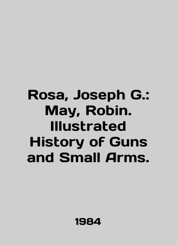 Rosa, Joseph G.: May, Robin. Illustrated History of Guns and Small Arms./Rosa, Joseph G.: May, Robin. Illustrated History of Guns and Small Arms. In English - landofmagazines.com