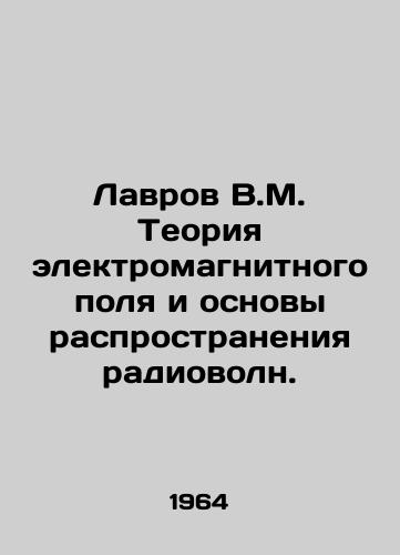 Lavrov V.M. Teoriya elektromagnitnogo polya i osnovy rasprostraneniya radiovoln./Lavrov V.M. Theory of the electromagnetic field and the basis of radio wave propagation. In Russian - landofmagazines.com