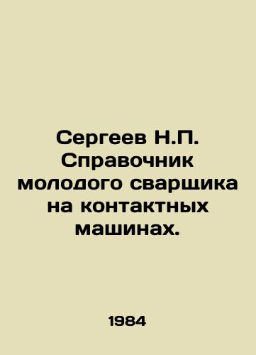 Sergeev N.P. Spravochnik molodogo svarshchika na kontaktnykh mashinakh./Sergei N.P. Directory of a Young Welder on Contact Machines. In Russian - landofmagazines.com