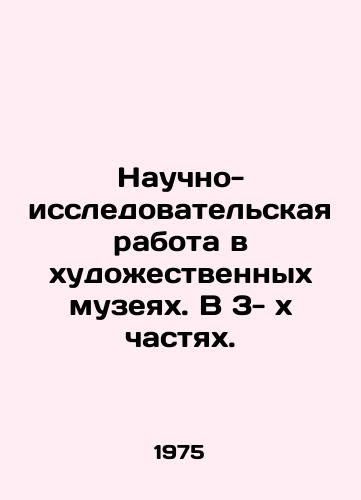 Nauchno-issledovatelskaya rabota v khudozhestvennykh muzeyakh. V 3-xchastyakh./Research work in art museums. In 3 parts. In Russian - landofmagazines.com