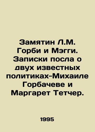 Zamyatin L.M. Gorbi i Meggi. Zapiski posla o dvukh izvestnykh politikakh-Mikhaile Gorbacheve i Margaret Tetcher./Embarrassing L.M. Gorby and Maggie. Ambassadors notes on two well-known politicians, Mikhail Gorbachev and Margaret Thatcher. In Russian - landofmagazines.com