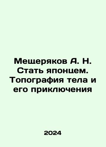 Meshcheryakov A. N. Stat yapontsem. Topografiya tela i ego priklyucheniya/Meshcheryakov A. N. Becoming Japanese. The Topography of the Body and its Adventures In Russian - landofmagazines.com