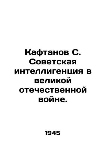 Kaftanov S. Sovetskaya intelligentsiya v velikoy otechestvennoy voyne./Kaftanov S. The Soviet intelligentsia in the Great Patriotic War. In Russian - landofmagazines.com