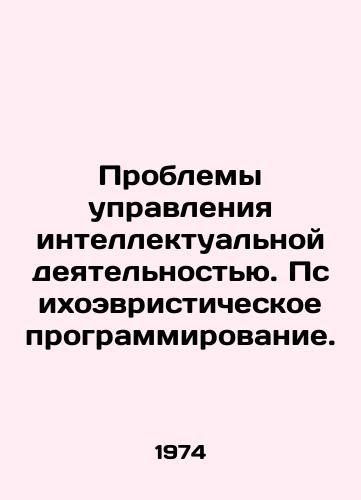 Problemy upravleniya intellektualnoy deyatelnostyu. Psikhoevristicheskoe programmirovanie./Problems of Intellectual Management. Psychoheuristic Programming. In Russian - landofmagazines.com