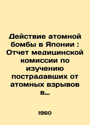 Deystvie atomnoy bomby v Yaponii: Otchet meditsinskoy komissii po izucheniyu postradavshikh ot atomnykh vzryvov v Khirosime i Nagasaki./The Effect of the Atomic Bomb in Japan: Report of the Medical Commission to Investigate the Victims of the Hiroshima and Nagasaki Atomic Explosions. In Russian - landofmagazines.com