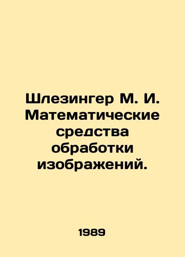 Shlezinger M. I. Matematicheskie sredstva obrabotki izobrazheniy./Schlesinger M. I. Mathematical means of image processing. In Russian - landofmagazines.com