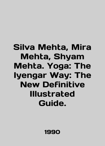 Silva Mehta, Mira Mehta, Shyam Mehta. Yoga: The Iyengar Way: The New Definitive Illustrated Guide./Silva Mehta, Mira Mehta, Shyam Mehta. Yoga: The Iyengar Way: The New Definitive Illustrated Guide. In English - landofmagazines.com
