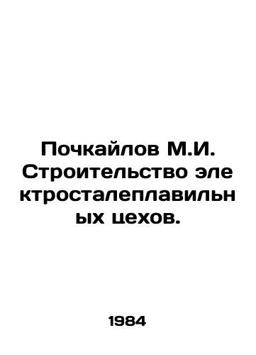 Pochkaylov M.I. Stroitelstvo elektrostaleplavilnykh tsekhov./Pochkaylov M.I. Construction of electric steel mills. In Russian - landofmagazines.com
