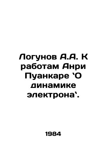 Logunov A.A. K rabotam Anri Puankare O dinamike elektrona./Logunov A.A. to the works of Henri Poincaré: On the Dynamics of Electronics. In Russian - landofmagazines.com