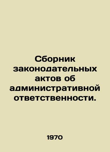 Sbornik zakonodatelnykh aktov ob administrativnoy otvetstvennosti./Compendium of legislative acts on administrative liability. In Russian - landofmagazines.com