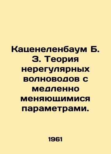 Katsenelenbaum B. Z. Teoriya neregulyarnykh volnovodov s medlenno menyayushchimisya parametrami./Katzenbaum B. Z. The theory of irregular wavelengths with slowly changing parameters. In Russian - landofmagazines.com
