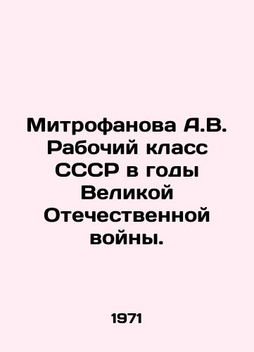 Mitrofanova A.V. Rabochiy klass SSSR v gody Velikoy Otechestvennoy voyny./Mitrofanova A.V. Working class of the USSR during the Great Patriotic War. In Russian - landofmagazines.com