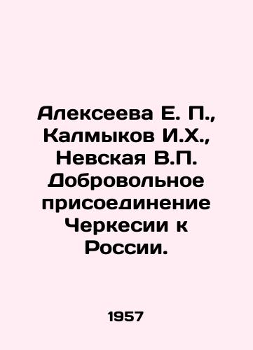 Alekseeva E. P.,  Kalmykov I.Kh.,  Nevskaya V.P. Dobrovolnoe prisoedinenie Cherkesii k Rossii./Alexeyeva E. P.,  Kalmykov I. H.,  Nevskaya V.P. Voluntary annexation of Circassia to Russia. In Russian - landofmagazines.com