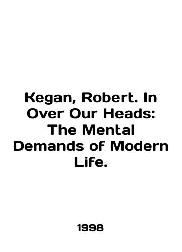 Kegan, Robert. In Over Our Heads: The Mental Demands of Modern Life./Kagan, Robert. In Over Our Heads: The Mental Demands of Modern Life. In English - landofmagazines.com