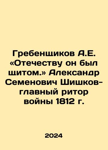 Grebenshchikov A.E. «Otechestvu on byl shchitom.» Aleksandr Semenovich Shishkov-glavnyy ritor voyny 1812 g./Grebenshchikov A.E. to the Fatherland he was a shield In Russian - landofmagazines.com