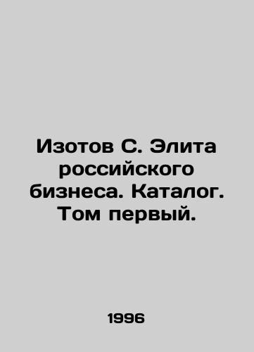 Izotov S. Elita rossiyskogo biznesa. Katalog. Tom pervyy./Isotov S. Elite of Russian Business. Catalogue. Volume One. In Russian - landofmagazines.com