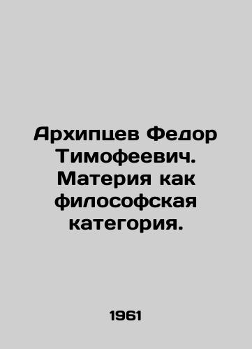 Arkhiptsev Fedor Timofeevich. Materiya kak filosofskaya kategoriya./Arkhiptsev Fedor Timofeevich. Matter as a philosophical category. In Russian - landofmagazines.com