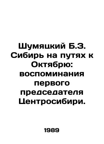 Shumyatskiy B.Z. Sibir na putyakh k Oktyabryu: vospominaniya pervogo predsedatelya Tsentrosibiri./Shumyatsky B.Z. Siberia on the Path to October: Memories of the First Chairman of Centrosibiri. In Russian - landofmagazines.com