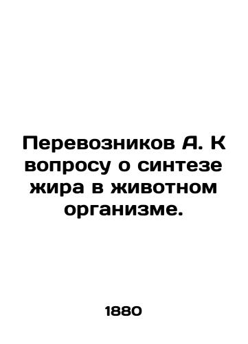 Perevoznikov A. K voprosu o sinteze zhira v zhivotnom organizme./Transvoznikov A. On the question of the synthesis of fat in an animal organism. In Russian - landofmagazines.com