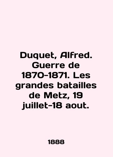 Duquet, Alfred. Guerre de 1870-1871. Les grandes batailles de Metz, 19 juillet-18 aout./Duquet, Alfred. Guerre de 1870-1871. Les grandes battailles de Metz, 19 juillet-18 aout. In English - landofmagazines.com