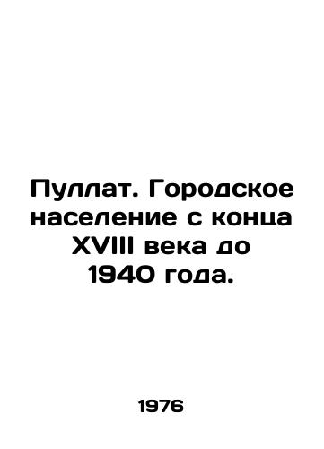 Pullat. Gorodskoe naselenie s kontsa XVIII veka do 1940 goda./Pullat. Urban population from the late eighteenth century to 1940. In Russian - landofmagazines.com