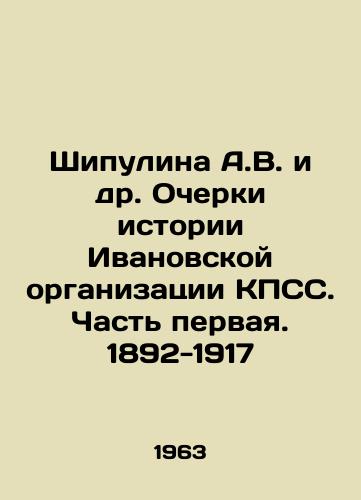 Shipulina A.V. i dr. Ocherki istorii Ivanovskoy organizatsii KPSS. Chast pervaya. 1892-1917/Shipulina A.V. et al. Essays on the History of the Ivanovo Organization of the CPSU. Part One. 1892-1917 In Russian - landofmagazines.com