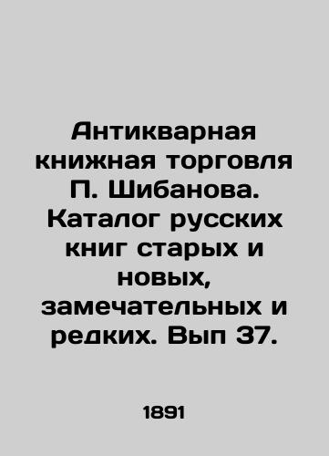 Antikvarnaya knizhnaya torgovlya P. Shibanova. Katalog russkikh knig starykh i novykh, zamechatelnykh i redkikh. Vyp 37./P. Shibanovs antique book trade. Catalogue of Russian books old and new, remarkable and rare. Volume 37. In Russian - landofmagazines.com