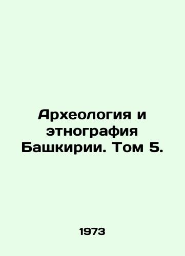 Arkheologiya i etnografiya Bashkirii. Tom 5./Archaeology and Ethnography of Bashkiria. Volume 5. In Russian - landofmagazines.com