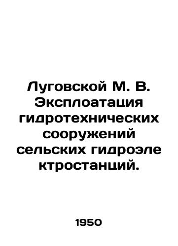 Lugovskoy M. V. Eksploatatsiya gidrotekhnicheskikh sooruzheniy selskikh gidroelektrostantsiy./Lugovskoy M. V. Exploitation of hydro-technical facilities of rural hydroelectric power plants. In Russian - landofmagazines.com