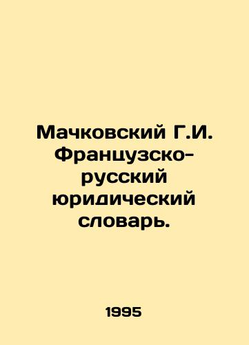 Machkovskiy G.I. Frantsuzsko-russkiy yuridicheskiy slovar./Machkovsky G.I. French-Russian Legal Dictionary. In Russian - landofmagazines.com