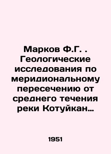 Markov F.G. Geologicheskie issledovaniya po meridionalnomu peresecheniyu ot srednego techeniya reki Kotuykan cherez Taymyrskiy poluostrov do ustya reki Nizhney Taymyry./Markov F.G. Geological studies on the meridional crossing from the middle current of the Kotuikan River through the Taimyr Peninsula to the mouth of the Lower Taimyr River. In Russian - landofmagazines.com