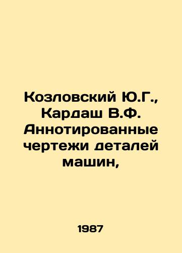 Kozlovskiy Yu.G., Kardash V.F. Annotirovannye chertezhi detaley mashin,/Kozlovsky Yu.G., Kardash V.F. Annotated drawings of machine parts, In Russian - landofmagazines.com