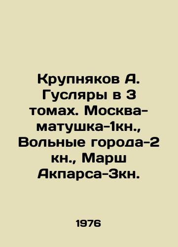 Krupnyakov A. Guslyary v 3 tomakh. Moskva-matushka-1kn.,  Volnye goroda-2 kn.,  Marsh Akparsa-3kn./Krupnyakov A. Huslyary in 3 volumes. Moscow-matushka-1 book, Free Cities-2 book, March of Akparsa-3 book. In Russian - landofmagazines.com
