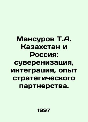 Mansurov T.A. Kazakhstan i Rossiya: suverenizatsiya, integratsiya, opyt strategicheskogo partnerstva./Mansurov T.A. Kazakhstan and Russia: Sovereignty, Integration, Experience of Strategic Partnership. In Russian - landofmagazines.com