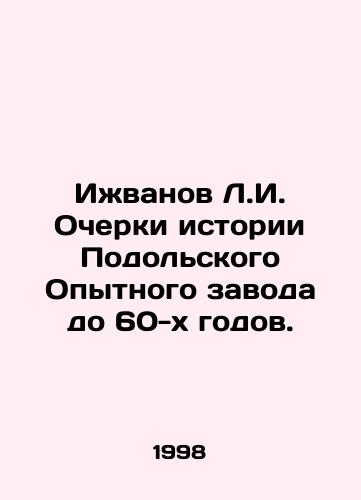 Izhvanov L.I. Ocherki istorii Podolskogo Opytnogo zavoda do 60-kh godov./L.I. Izhvanov Essays on the history of the Podolsky Pilot Plant up to the 1960 s. In Russian - landofmagazines.com