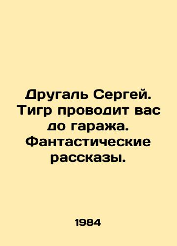 Drugal Sergey. Tigr provodit vas do garazha. Fantasticheskie rasskazy./Drugal Sergei. Tiger leads you to the garage. Fantastic stories. In Russian - landofmagazines.com