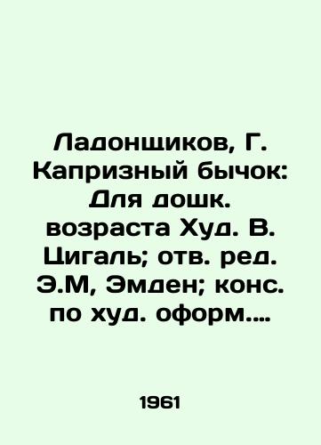 Ladonshchikov, G. Kapriznyy bychok: Dlya doshk. vozrasta Khud. V. Tsigal; otv. red. E.M, Emden; kons. po khud. oform. S.M, Alyanskiy /Ladonshchikov, G. Capricious bull: For pre-school age Hud V. Tsigal; Rev. Edited by E.M, Emden; Con. on the worst design by S.M, Alyansky - landofmagazines.com