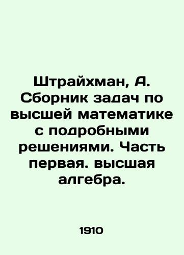 Shtraykhman, A. Sbornik zadach po vysshey matematike s podrobnymi resheniyami. Chast pervaya. vysshaya algebra./Streichmann, A. A set of problems in higher mathematics with detailed solutions. Part one. Higher algebra. - landofmagazines.com