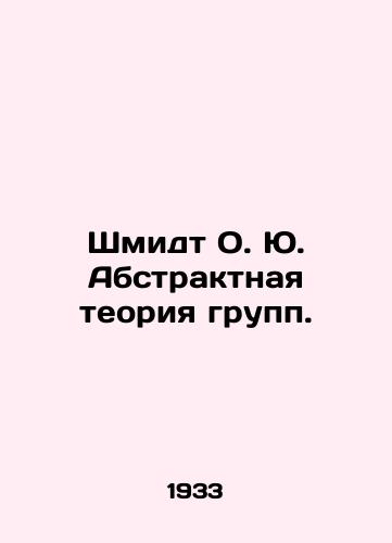 Shmidt O. Yu. Abstraktnaya teoriya grupp./Schmidt O.Yu. Abstract group theory. - landofmagazines.com