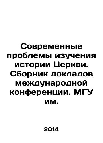 Sovremennye problemy izucheniya istorii Tserkvi. Sbornik dokladov mezhdunarodnoy konferentsii. MGU im./Modern problems of studying the history of the Church. A collection of reports from an international conference. Moscow State University. - landofmagazines.com