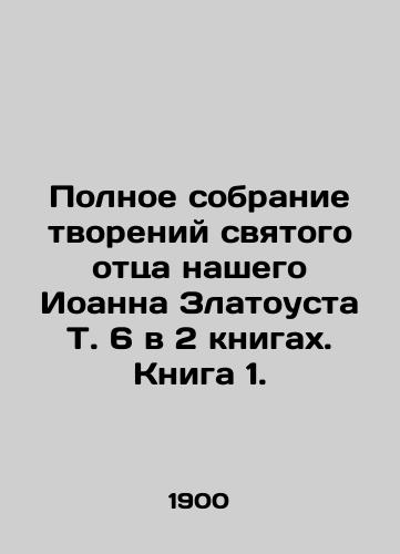 Polnoe sobranie tvoreniy svyatogo ottsa nashego Ioanna Zlatousta T. 6 v 2 knigakh. Kniga 1. /Complete collection of the creations of our holy father John Chrysostom T. 6 in 2 books. Book 1. - landofmagazines.com
