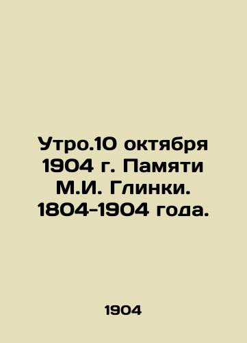 Utro.10 oktyabrya 1904 g. Pamyati M.I. Glinki. 1804-1904 goda./The morning of October 10, 1904 in memory of M.I. Glinka. 1804-1904. - landofmagazines.com