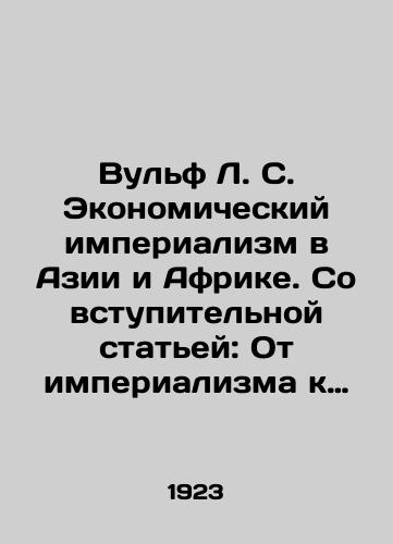 Vulf L. S. Ekonomicheskiy imperializm v Azii i Afrike. So vstupitelnoy statey: Ot imperializma k sverkhimperializmu. Petrograd-Moskva. Kniga. 1923. 98 str./Wolf L. S. Economic Imperialism in Asia and Africa. With an introductory article: From Imperialism to Super-Imperialism. Petrograd-Moscow. Book. 1923. 98 p. - landofmagazines.com