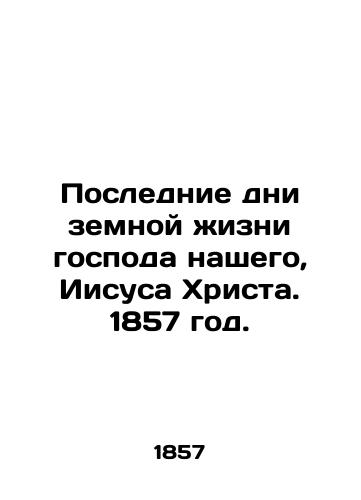 Poslednie dni zemnoy zhizni gospoda nashego, Iisusa Khrista. 1857 god./The last days of the earthly life of our Lord Jesus Christ. 1857. - landofmagazines.com